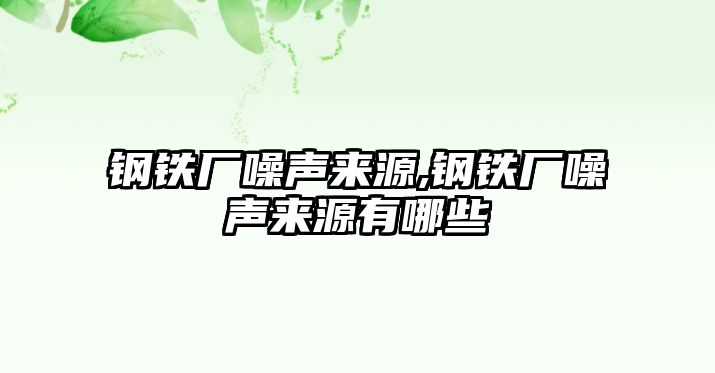 鋼鐵廠噪聲來源,鋼鐵廠噪聲來源有哪些