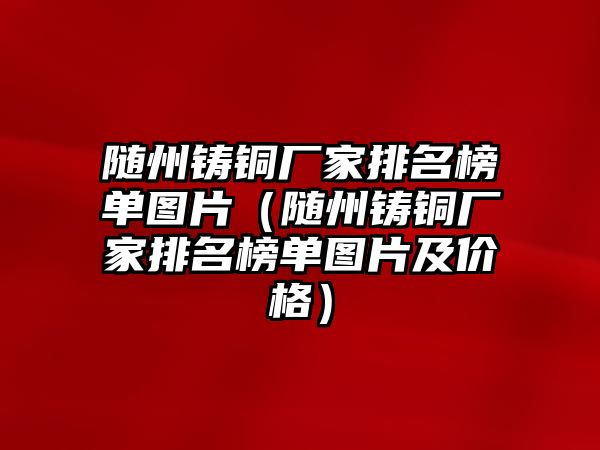 隨州鑄銅廠家排名榜單圖片（隨州鑄銅廠家排名榜單圖片及價格）