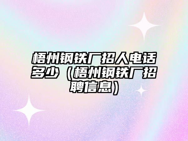 梧州鋼鐵廠招人電話多少（梧州鋼鐵廠招聘信息）