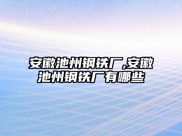 安徽池州鋼鐵廠,安徽池州鋼鐵廠有哪些