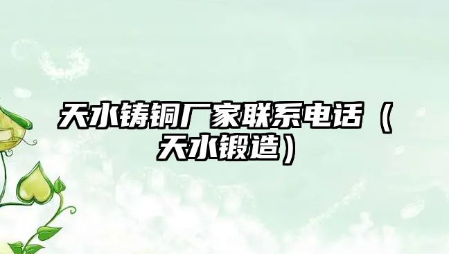 天水鑄銅廠家聯(lián)系電話（天水鍛造）