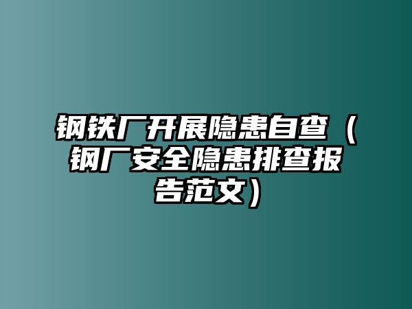 鋼鐵廠開展隱患自查（鋼廠安全隱患排查報告范文）