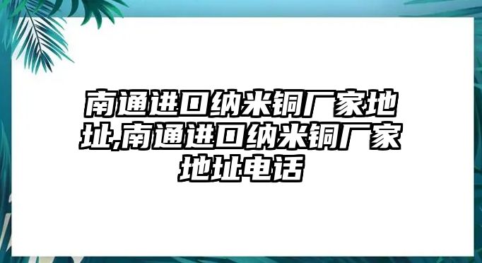 南通進(jìn)口納米銅廠家地址,南通進(jìn)口納米銅廠家地址電話