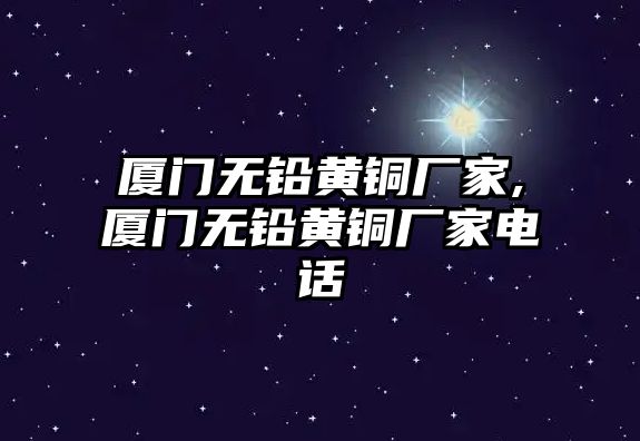 廈門無鉛黃銅廠家,廈門無鉛黃銅廠家電話