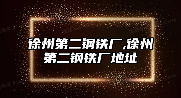 徐州第二鋼鐵廠,徐州第二鋼鐵廠地址