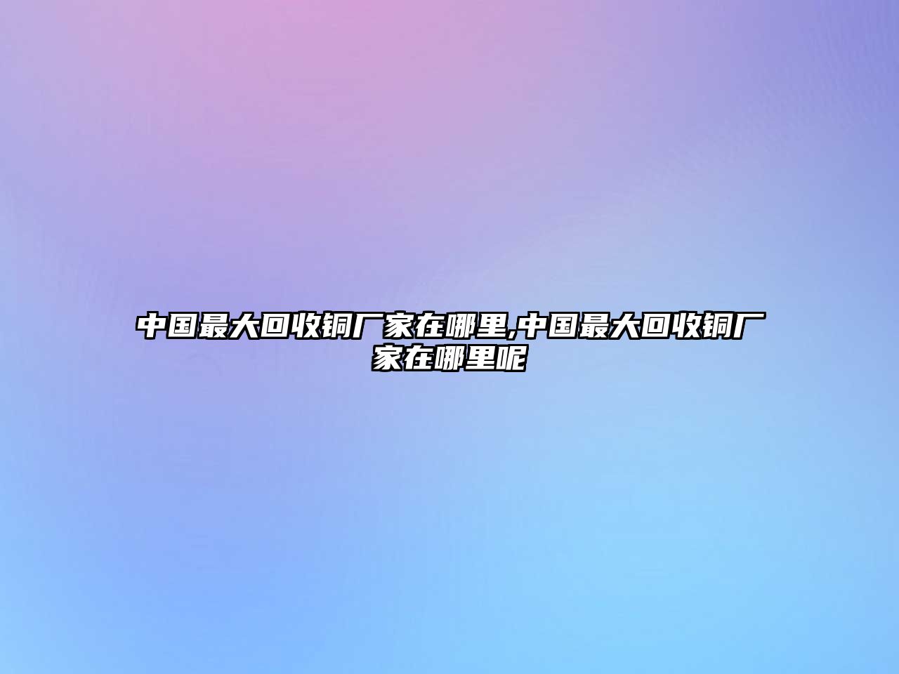 中國(guó)最大回收銅廠家在哪里,中國(guó)最大回收銅廠家在哪里呢