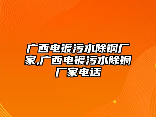 廣西電鍍污水除銅廠家,廣西電鍍污水除銅廠家電話