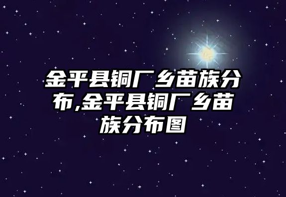 金平縣銅廠鄉(xiāng)苗族分布,金平縣銅廠鄉(xiāng)苗族分布圖