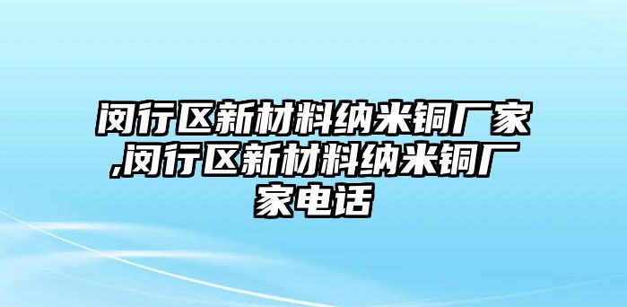 閔行區(qū)新材料納米銅廠家,閔行區(qū)新材料納米銅廠家電話