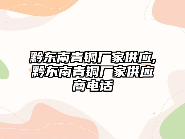 黔東南青銅廠家供應,黔東南青銅廠家供應商電話