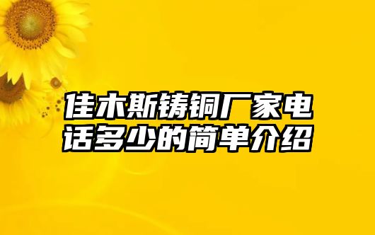 佳木斯鑄銅廠家電話多少的簡單介紹