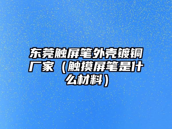 東莞觸屏筆外殼鍍銅廠家（觸摸屏筆是什么材料）