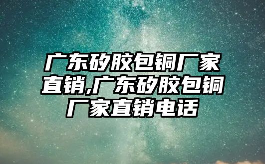 廣東矽膠包銅廠家直銷,廣東矽膠包銅廠家直銷電話