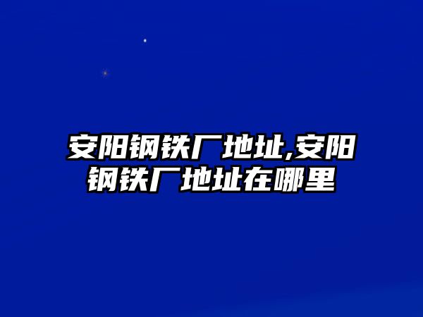 安陽鋼鐵廠地址,安陽鋼鐵廠地址在哪里