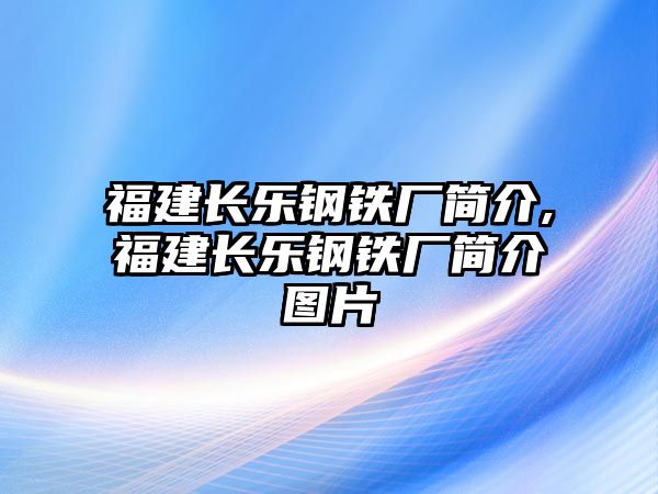 福建長樂鋼鐵廠簡介,福建長樂鋼鐵廠簡介圖片