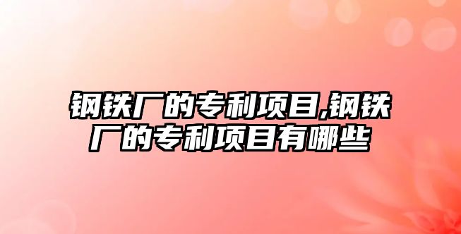 鋼鐵廠的專利項目,鋼鐵廠的專利項目有哪些