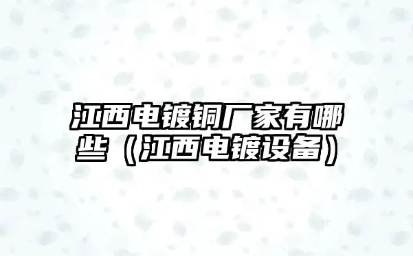 江西電鍍銅廠家有哪些（江西電鍍?cè)O(shè)備）