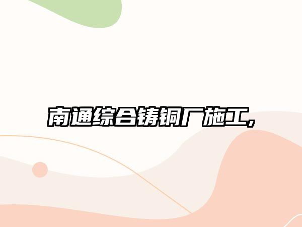 南通綜合鑄銅廠施工,