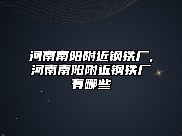 河南南陽附近鋼鐵廠,河南南陽附近鋼鐵廠有哪些