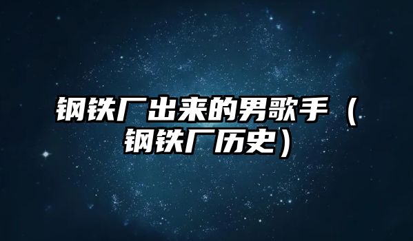 鋼鐵廠出來的男歌手（鋼鐵廠歷史）