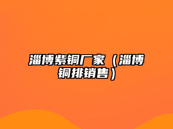 淄博紫銅廠家（淄博銅排銷售）