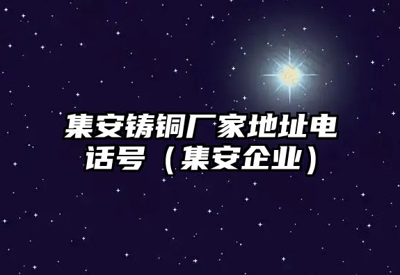 集安鑄銅廠家地址電話號（集安企業(yè)）