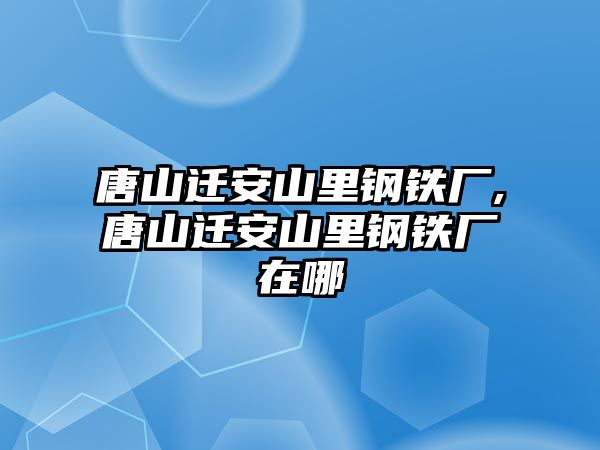 唐山遷安山里鋼鐵廠,唐山遷安山里鋼鐵廠在哪