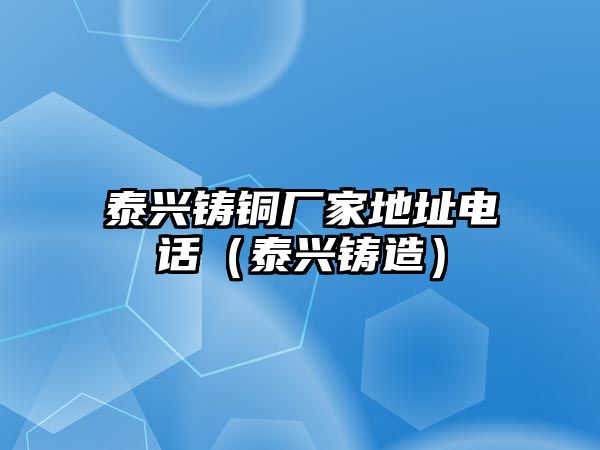 泰興鑄銅廠家地址電話（泰興鑄造）