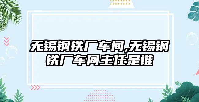 無錫鋼鐵廠車間,無錫鋼鐵廠車間主任是誰