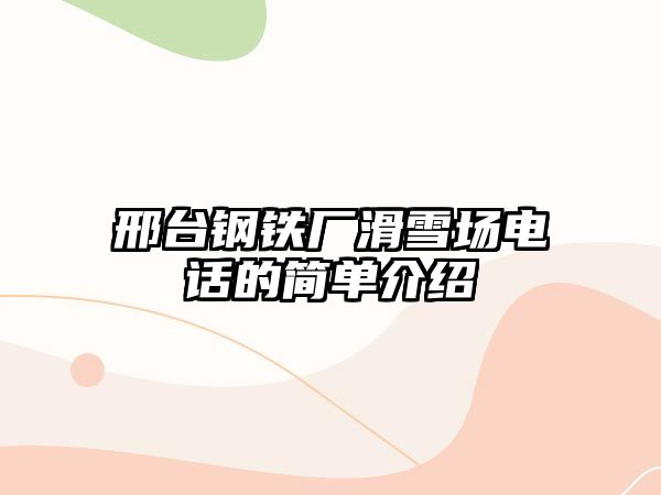 邢臺鋼鐵廠滑雪場電話的簡單介紹