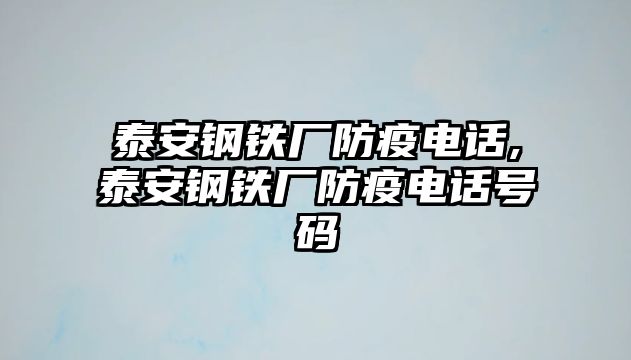 泰安鋼鐵廠防疫電話,泰安鋼鐵廠防疫電話號(hào)碼