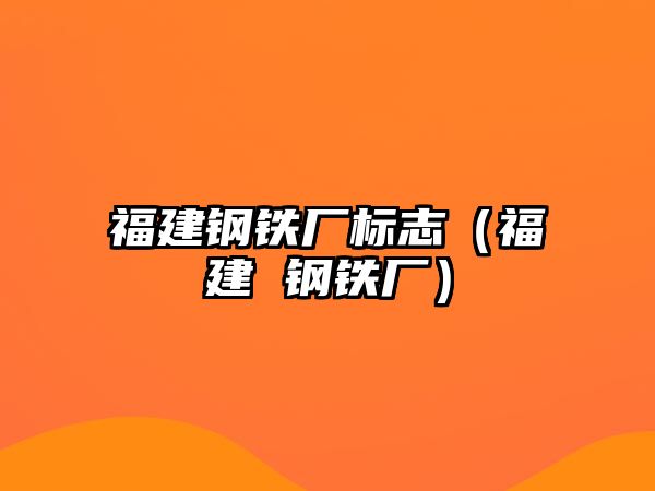 福建鋼鐵廠標志（福建 鋼鐵廠）