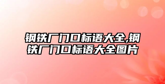 鋼鐵廠門口標(biāo)語大全,鋼鐵廠門口標(biāo)語大全圖片