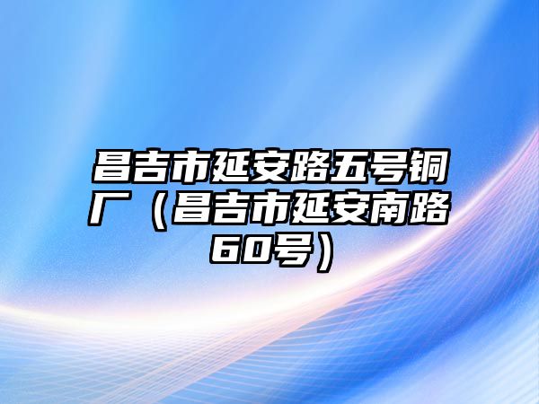 昌吉市延安路五號銅廠（昌吉市延安南路60號）