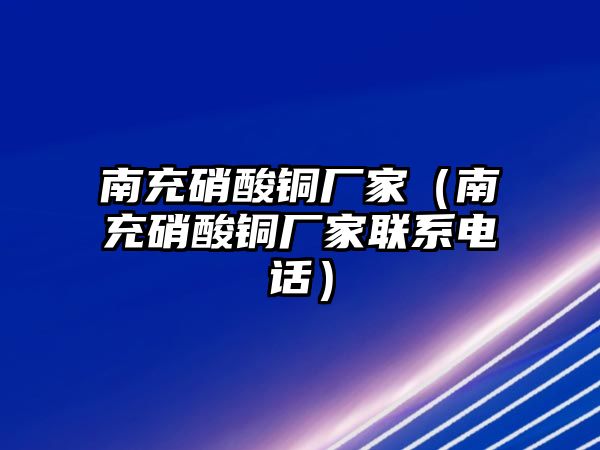 南充硝酸銅廠家（南充硝酸銅廠家聯(lián)系電話）