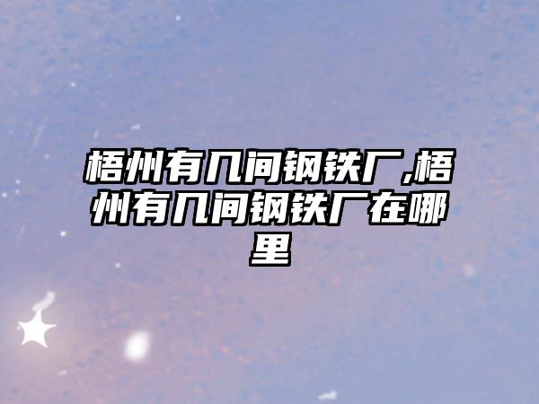 梧州有幾間鋼鐵廠,梧州有幾間鋼鐵廠在哪里