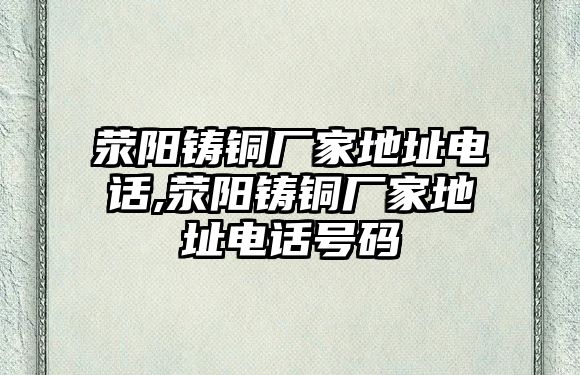 滎陽鑄銅廠家地址電話,滎陽鑄銅廠家地址電話號碼