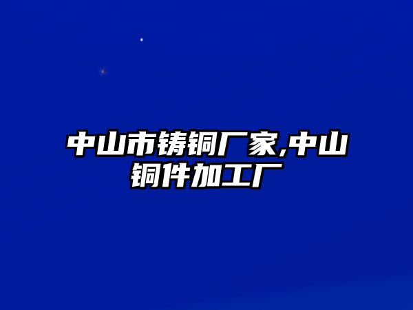 中山市鑄銅廠家,中山銅件加工廠