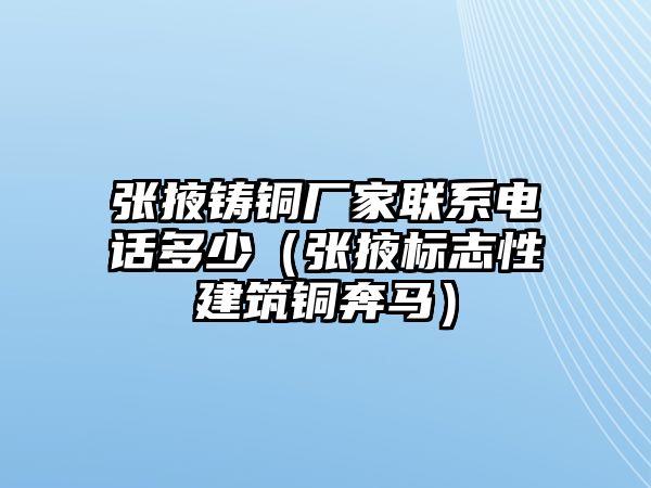 張掖鑄銅廠家聯(lián)系電話多少（張掖標(biāo)志性建筑銅奔馬）