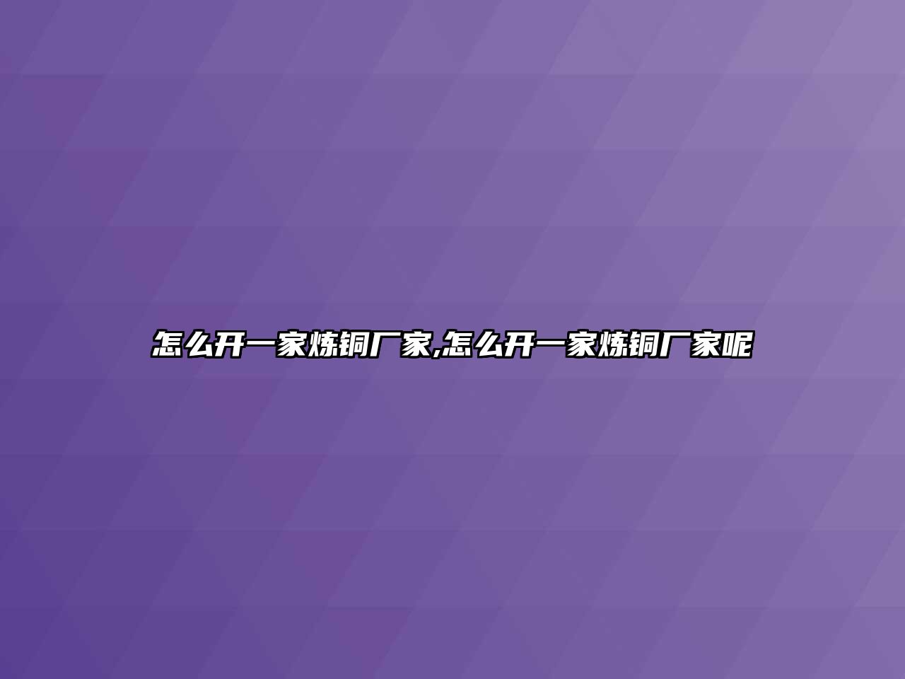 怎么開(kāi)一家煉銅廠家,怎么開(kāi)一家煉銅廠家呢