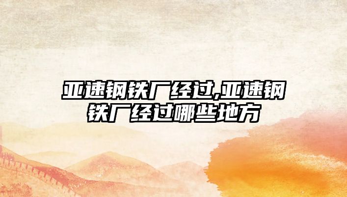 亞速鋼鐵廠經(jīng)過,亞速鋼鐵廠經(jīng)過哪些地方