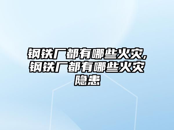 鋼鐵廠都有哪些火災(zāi),鋼鐵廠都有哪些火災(zāi)隱患