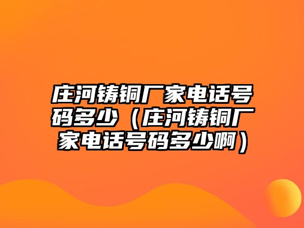 莊河鑄銅廠家電話號碼多少（莊河鑄銅廠家電話號碼多少?。? class=