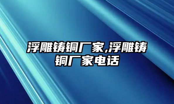 浮雕鑄銅廠家,浮雕鑄銅廠家電話