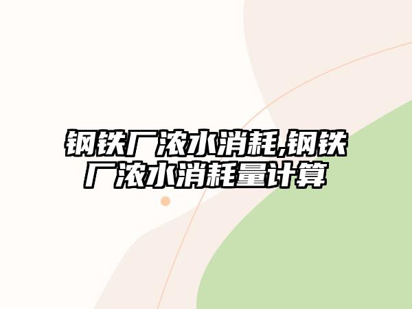 鋼鐵廠濃水消耗,鋼鐵廠濃水消耗量計(jì)算