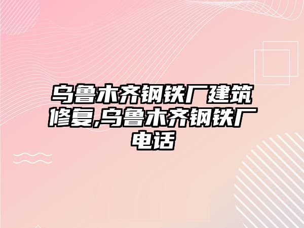 烏魯木齊鋼鐵廠建筑修復(fù),烏魯木齊鋼鐵廠電話