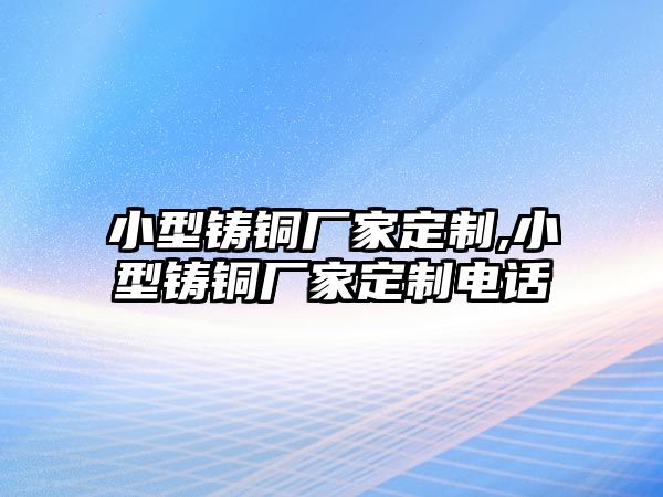 小型鑄銅廠家定制,小型鑄銅廠家定制電話