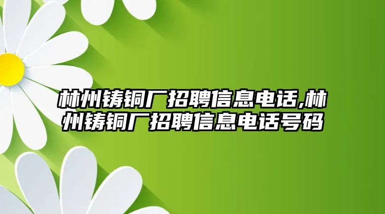 林州鑄銅廠招聘信息電話,林州鑄銅廠招聘信息電話號碼