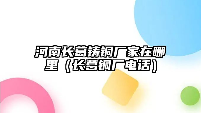 河南長葛鑄銅廠家在哪里（長葛銅廠電話）