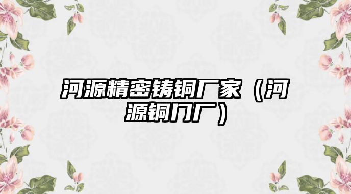 河源精密鑄銅廠家（河源銅門廠）